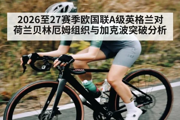2026至27赛季欧国联A级英格兰对荷兰贝林厄姆组织与加克波突破分析